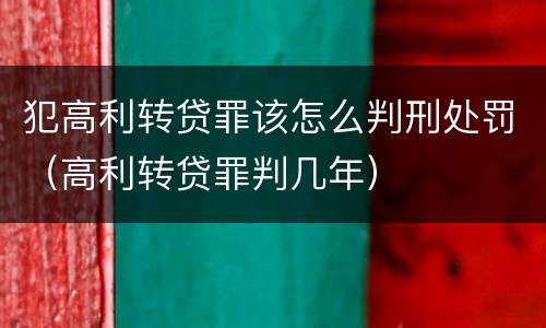 犯高利转贷罪该怎么判刑处罚（高利转贷罪判几年）