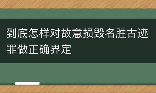 到底怎样对故意损毁名胜古迹罪做正确界定
