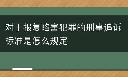 对于报复陷害犯罪的刑事追诉标准是怎么规定