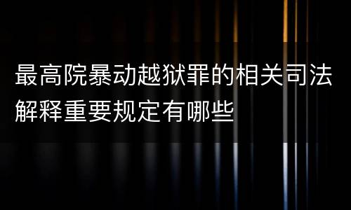 最高院暴动越狱罪的相关司法解释重要规定有哪些