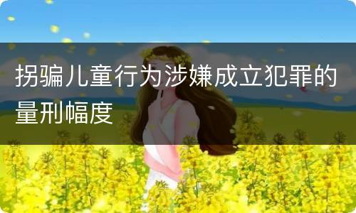 拐骗儿童行为涉嫌成立犯罪的量刑幅度