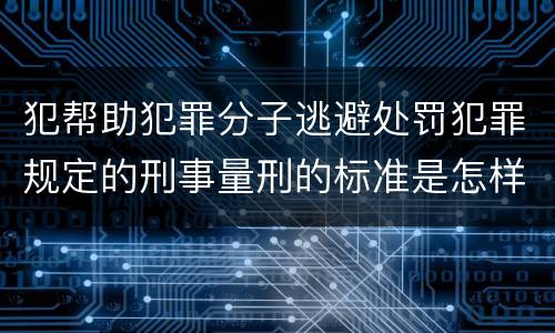犯帮助犯罪分子逃避处罚犯罪规定的刑事量刑的标准是怎样的