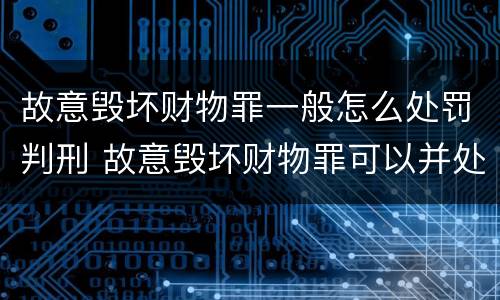 故意毁坏财物罪一般怎么处罚判刑 故意毁坏财物罪可以并处罚金吗?