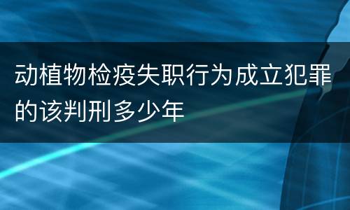 动植物检疫失职行为成立犯罪的该判刑多少年