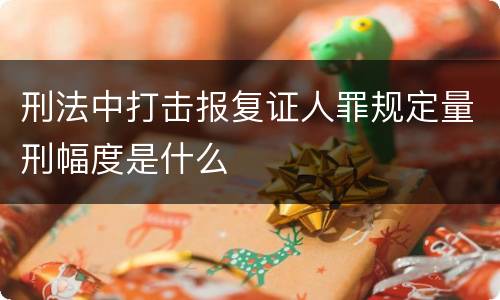 刑法中打击报复证人罪规定量刑幅度是什么
