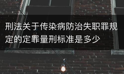 刑法关于传染病防治失职罪规定的定罪量刑标准是多少