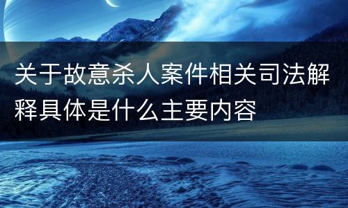 关于故意杀人案件相关司法解释具体是什么主要内容