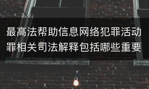最高法帮助信息网络犯罪活动罪相关司法解释包括哪些重要内容