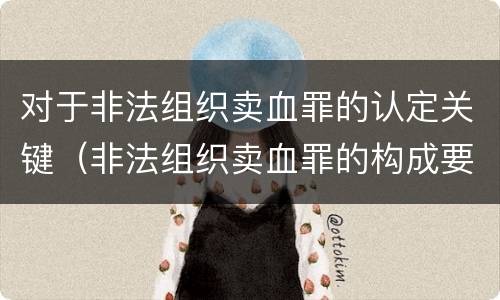 对于非法组织卖血罪的认定关键（非法组织卖血罪的构成要件）
