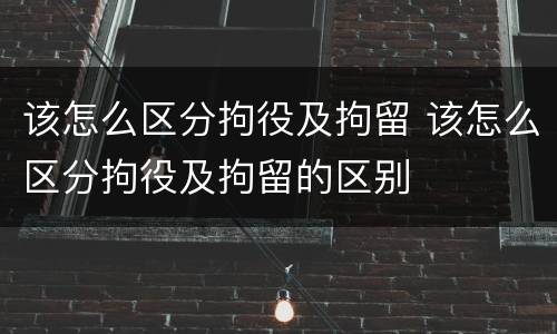 该怎么区分拘役及拘留 该怎么区分拘役及拘留的区别