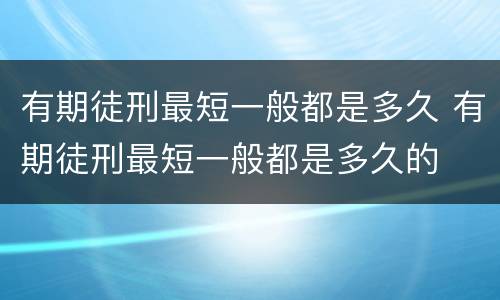 有期徒刑最短一般都是多久 有期徒刑最短一般都是多久的