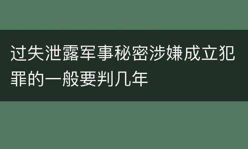 过失泄露军事秘密涉嫌成立犯罪的一般要判几年