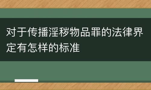 对于传播淫秽物品罪的法律界定有怎样的标准