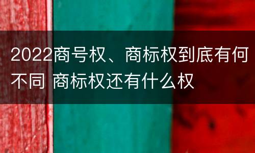 2022商号权、商标权到底有何不同 商标权还有什么权