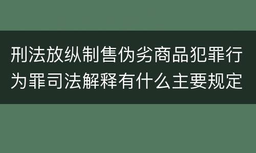 刑法放纵制售伪劣商品犯罪行为罪司法解释有什么主要规定