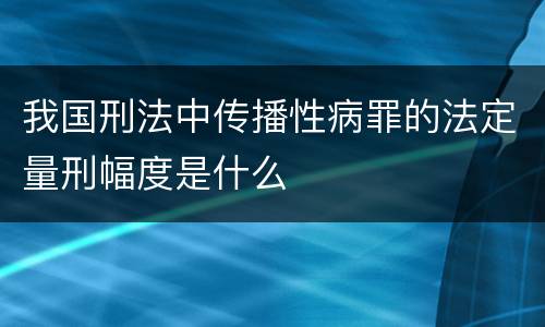 我国刑法中传播性病罪的法定量刑幅度是什么
