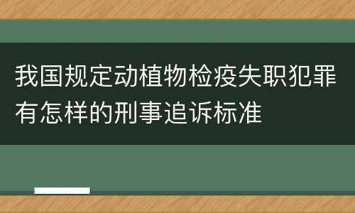 我国规定动植物检疫失职犯罪有怎样的刑事追诉标准