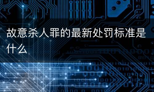 故意杀人罪的最新处罚标准是什么