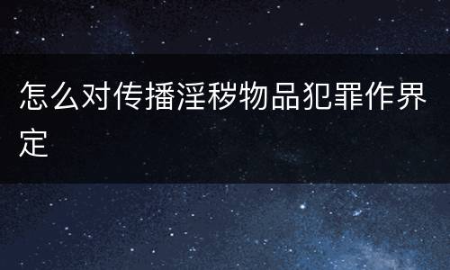 怎么对传播淫秽物品犯罪作界定