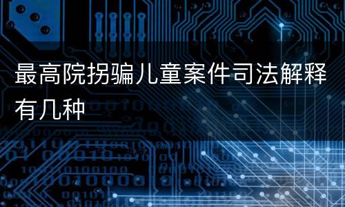 最高院拐骗儿童案件司法解释有几种