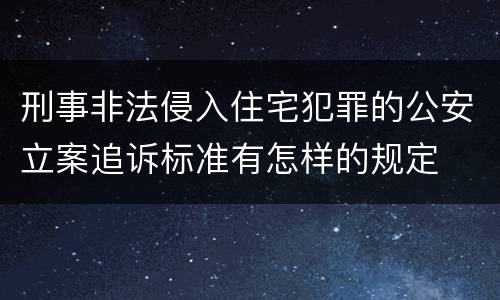 刑事非法侵入住宅犯罪的公安立案追诉标准有怎样的规定