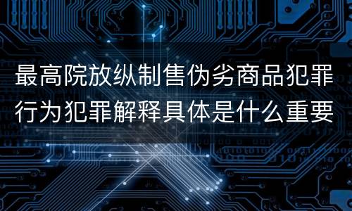 最高院放纵制售伪劣商品犯罪行为犯罪解释具体是什么重要内容