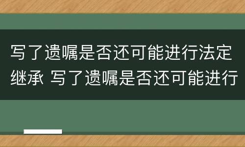 写了遗嘱是否还可能进行法定继承 写了遗嘱是否还可能进行法定继承人变更