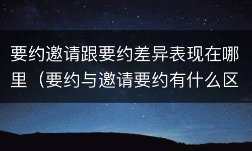 要约邀请跟要约差异表现在哪里（要约与邀请要约有什么区别）