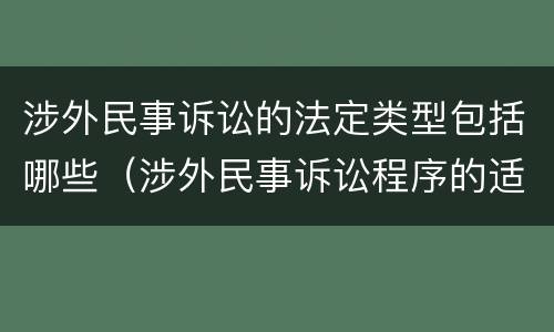 涉外民事诉讼的法定类型包括哪些（涉外民事诉讼程序的适用范围）