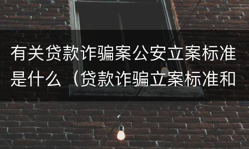 有关贷款诈骗案公安立案标准是什么（贷款诈骗立案标准和量刑标准）