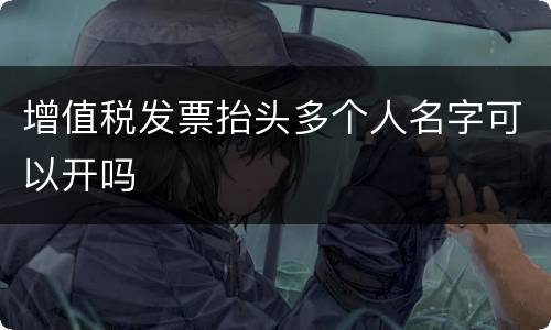 增值税发票抬头多个人名字可以开吗