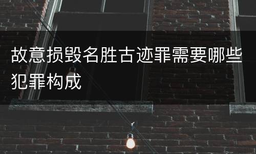 故意损毁名胜古迹罪需要哪些犯罪构成