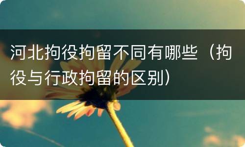 河北拘役拘留不同有哪些（拘役与行政拘留的区别）