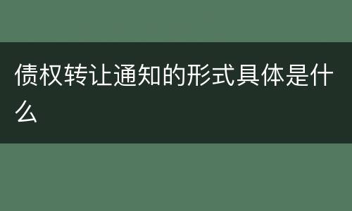 债权转让通知的形式具体是什么