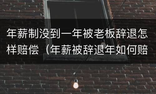 年薪制没到一年被老板辞退怎样赔偿（年薪被辞退年如何赔偿）