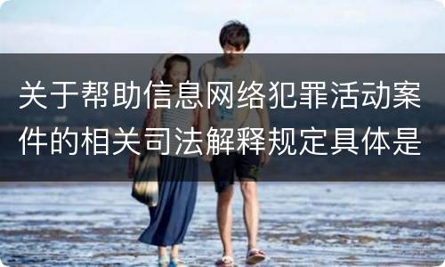 关于帮助信息网络犯罪活动案件的相关司法解释规定具体是什么重要内容