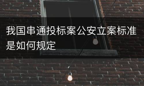 我国串通投标案公安立案标准是如何规定
