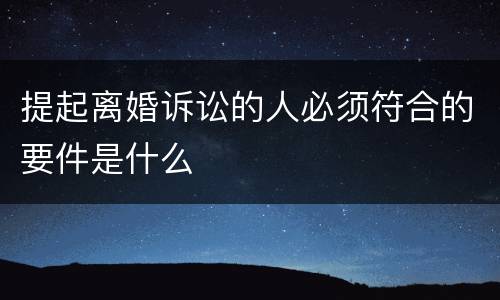 提起离婚诉讼的人必须符合的要件是什么