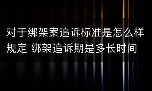 对于绑架案追诉标准是怎么样规定 绑架追诉期是多长时间