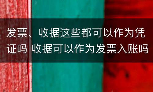 发票、收据这些都可以作为凭证吗 收据可以作为发票入账吗?