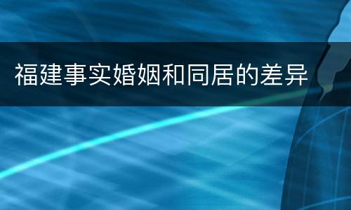 福建事实婚姻和同居的差异