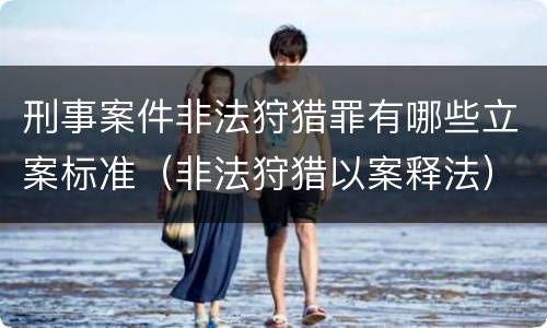 刑事案件非法狩猎罪有哪些立案标准（非法狩猎以案释法）