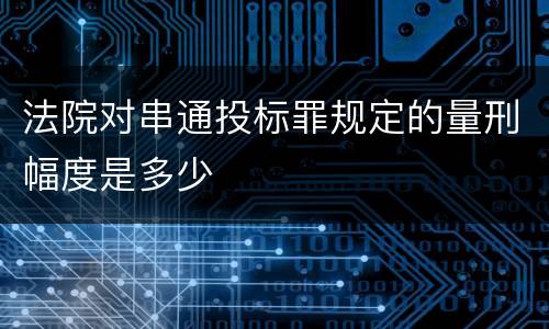 法院对串通投标罪规定的量刑幅度是多少