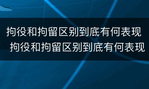 拘役和拘留区别到底有何表现 拘役和拘留区别到底有何表现和影响