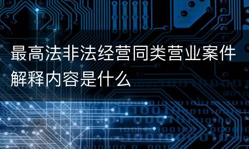 最高法非法经营同类营业案件解释内容是什么