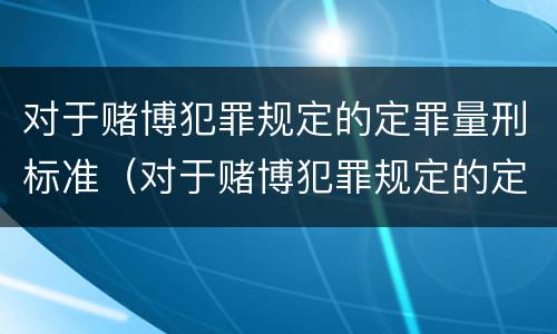对于赌博犯罪规定的定罪量刑标准（对于赌博犯罪规定的定罪量刑标准是多少）