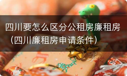 四川要怎么区分公租房廉租房(四川廉租房申请条件)