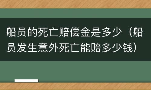 船员的死亡赔偿金是多少（船员发生意外死亡能赔多少钱）