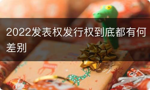 2022发表权发行权到底都有何差别