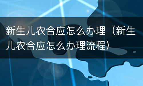 新生儿农合应怎么办理（新生儿农合应怎么办理流程）